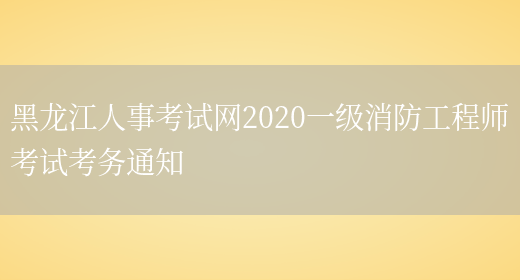 黑龙江人事考试网2020一级消防工程师考试考务通知(图1)