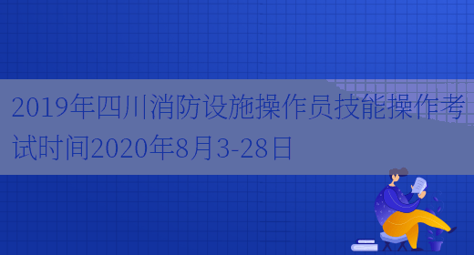 2019年四川消防设施操作员技能操作考试时间2020年8月3-28日(图1)