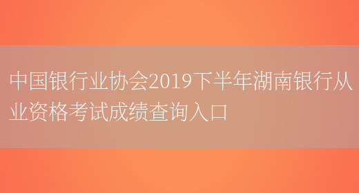 中国银行业协会2019下半年湖南银行从业资格考试成绩查询入口(图1)