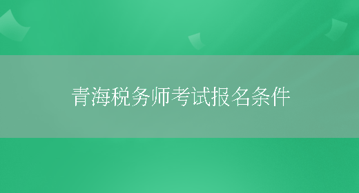 青海税务师考试报名条件(图1)