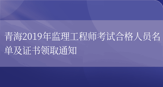 青海2019年监理工程师考试合格人员名单及证书领取通知(图1)