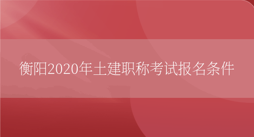 衡阳2020年土建职称考试报名条件(图1)