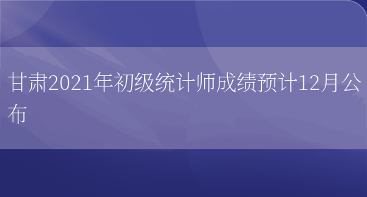 甘肃2021年初级统计师成绩预计12月公布(图1)