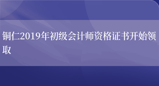 铜仁2019年初级会计师资格证书开始领取(图1)