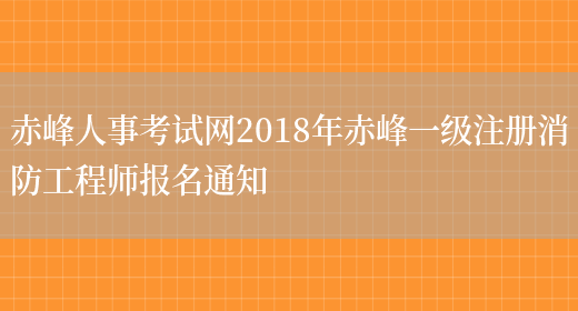 赤峰人事考试网2018年赤峰一级注册消防工程师报名通知(图1)