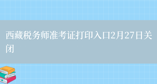 西藏税务师准考证打印入口2月27日关闭(图1)