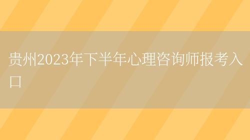 贵州2023年下半年心理咨询师报考入口(图1)