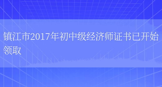 镇江市2017年初中级经济师证书已开始领取(图1)