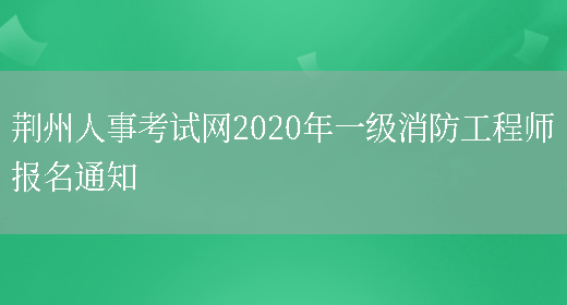 荆州人事考试网2020年一级消防工程师报名通知(图1)