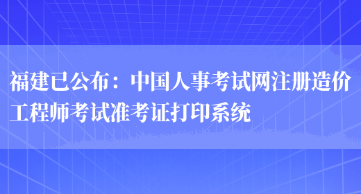 福建已公布：中国人事考试网注册造价工程师考试准考证打印系统(图1)