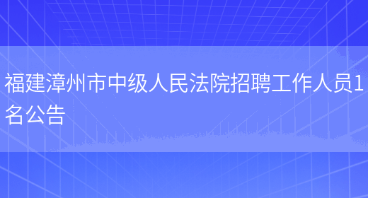 福建漳州市中级人民法院招聘工作人员1名公告(图1)