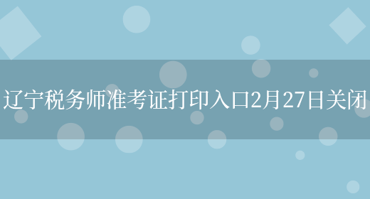 辽宁税务师准考证打印入口2月27日关闭(图1)