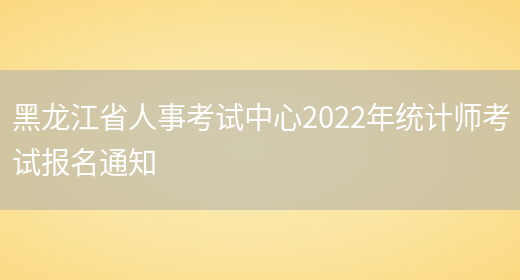 黑龙江省人事考试中心2022年统计师考试报名通知(图1)
