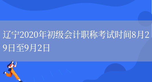 辽宁2020年初级会计职称考试时间8月29日至9月2日(图1)