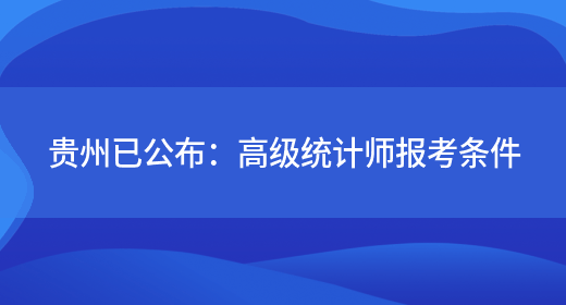 贵州已公布：高级统计师报考条件(图1)