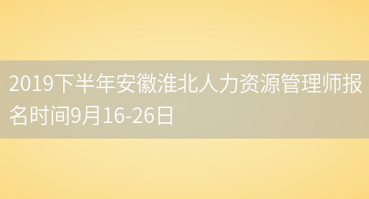 2019下半年安徽淮北人力资源管理师报名时间9月16-26日(图1)