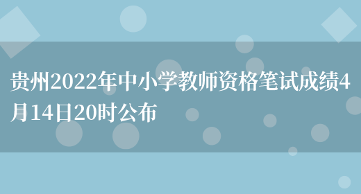贵州2022年中小学教师资格笔试成绩4月14日20时公布(图1)