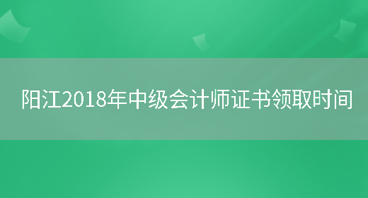 阳江2018年中级会计师证书领取时间(图1)
