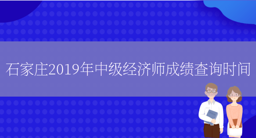 石家庄2019年中级经济师成绩查询时间(图1)