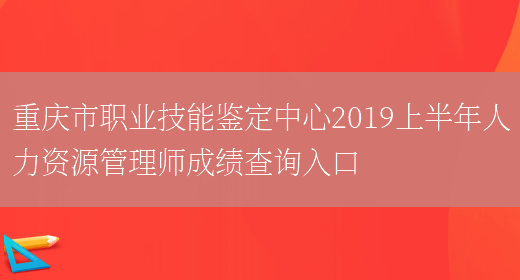 重庆市职业技能鉴定中心2019上半年人力资源管理师成绩查询入口(图1)