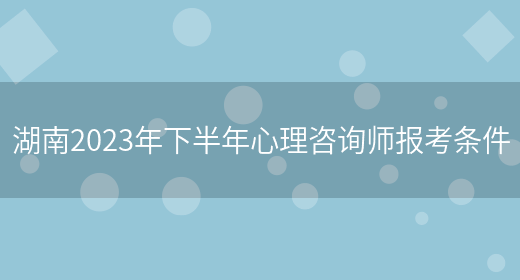 湖南2023年下半年心理咨询师报考条件(图1)