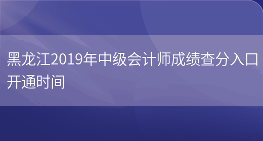 黑龙江2019年中级会计师成绩查分入口开通时间(图1)
