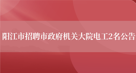 阳江市招聘市政府机关大院电工2名公告(图1)
