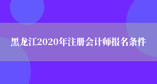 黑龙江2020年注册会计师报名条件(图1)