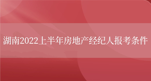 湖南2022上半年房地产经纪人报考条件(图1)