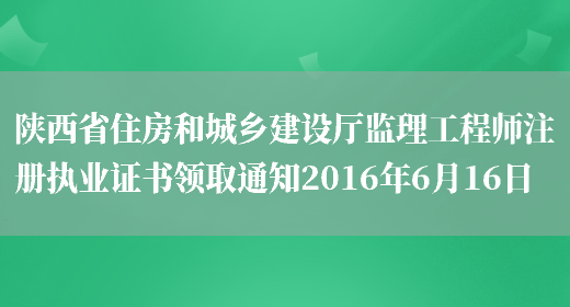 陕西省住房和城乡建设厅监理工程师注册执业证书领取通知2016年6月16日(图1)