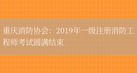 重庆消防协会：2019年一级注册消防工程师考试圆满结束(图1)
