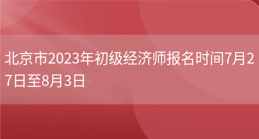 北京市2023年初级经济师报名时间7月27日至8月3日(图1)