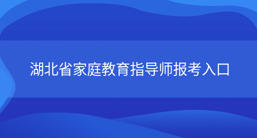 湖北省家庭教育指导师报考入口(图1)