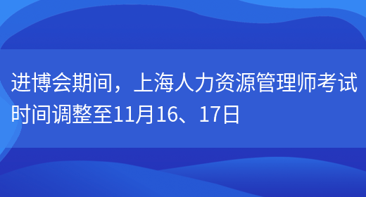 进博会期间，上海人力资源管理师考试时间调整至11月16、17日(图1)