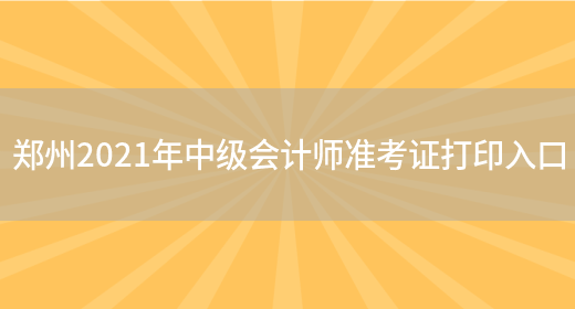 郑州2021年中级会计师准考证打印入口(图1)