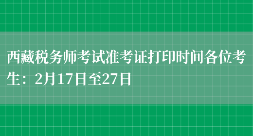 西藏税务师考试准考证打印时间各位考生：2月17日至27日(图1)