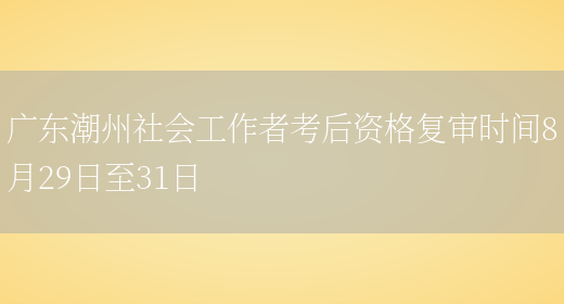 广东潮州社会工作者考后资格复审时间8月29日至31日(图1)