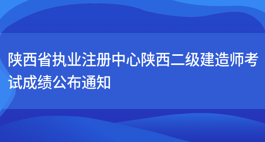 陕西省执业注册中心陕西二级建造师考试成绩公布通知(图1)