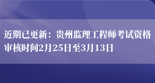 近期已更新：贵州监理工程师考试资格审核时间2月25日至3月13日(图1)