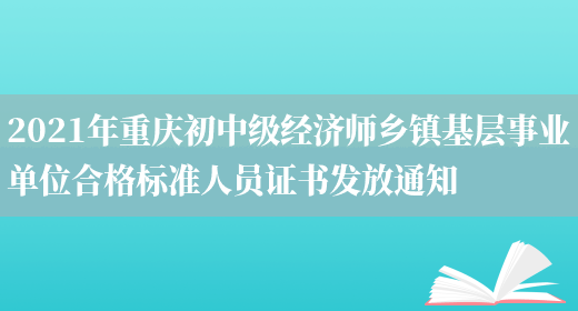 2021年重庆初中级经济师乡镇基层事业单位合格标准人员证书发放通知(图1)