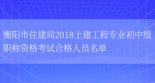 衡阳市住建局2018土建工程专业初中级职称资格考试合格人员名单(图1)