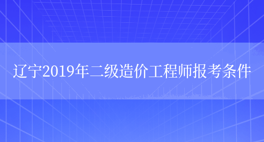 辽宁2019年二级造价工程师报考条件(图1)