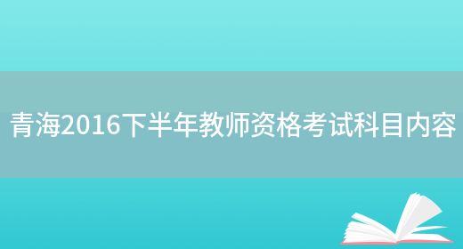 青海2016下半年教师资格考试科目内容(图1)
