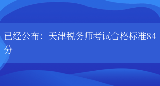 已经公布：天津税务师考试合格标准84分(图1)