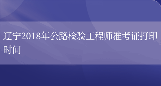 辽宁2018年公路检验工程师准考证打印时间(图1)