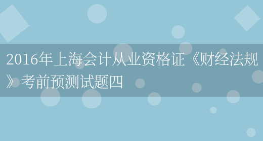 2016年上海会计从业资格证《财经法规》考前预测试题四(图1)