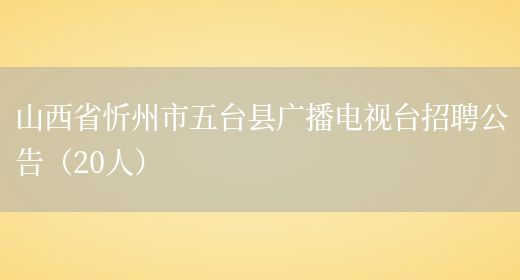 山西省忻州市五台县广播电视台招聘公告（20人）(图1)