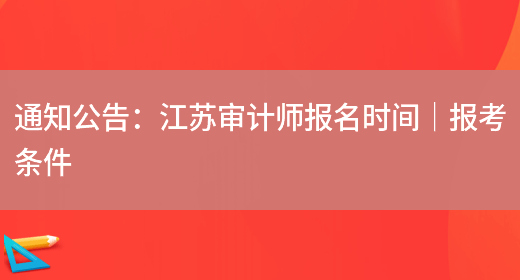 通知公告：江苏审计师报名时间｜报考条件(图1)