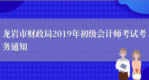 龙岩市财政局2019年初级会计师考试考务通知(图1)