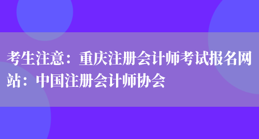 考生注意：重庆注册会计师考试报名网站：中国注册会计师协会(图1)